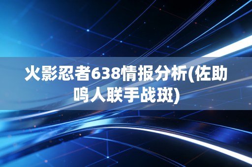 火影忍者638情报分析(佐助鸣人联手战斑)