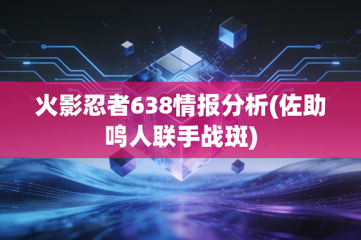 火影忍者638情报分析(佐助鸣人联手战斑)