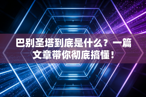 巴别圣塔到底是什么？一篇文章带你彻底搞懂！