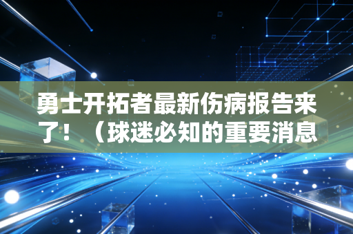 勇士开拓者最新伤病报告来了！（球迷必知的重要消息！）