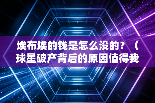 埃布埃的钱是怎么没的？（球星破产背后的原因值得我们警惕）
