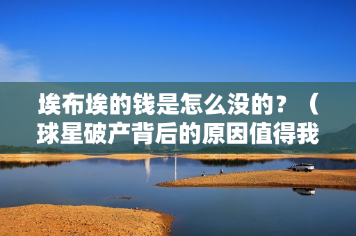 埃布埃的钱是怎么没的？（球星破产背后的原因值得我们警惕）