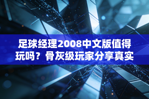 足球经理2008中文版值得玩吗？骨灰级玩家分享真实感受告诉你！