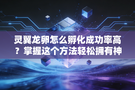 灵翼龙卵怎么孵化成功率高？掌握这个方法轻松拥有神龙！