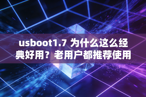 usboot1.7 为什么这么经典好用？老用户都推荐使用这个版本！