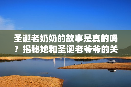 圣诞老奶奶的故事是真的吗？揭秘她和圣诞老爷爷的关系！