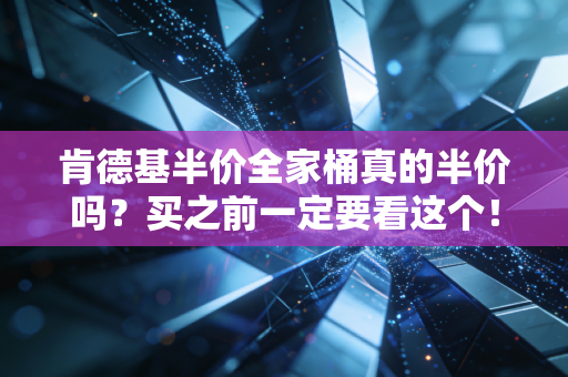 肯德基半价全家桶真的半价吗？买之前一定要看这个！