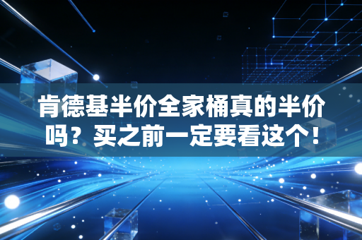 肯德基半价全家桶真的半价吗？买之前一定要看这个！