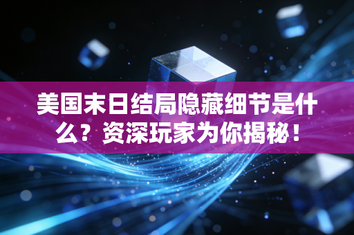 美国末日结局隐藏细节是什么？资深玩家为你揭秘！