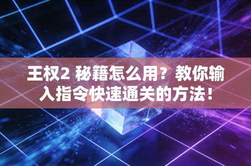 王权2 秘籍怎么用？教你输入指令快速通关的方法！