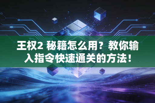 王权2 秘籍怎么用？教你输入指令快速通关的方法！