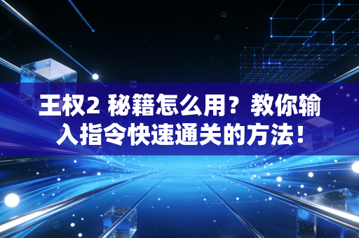 王权2 秘籍怎么用？教你输入指令快速通关的方法！