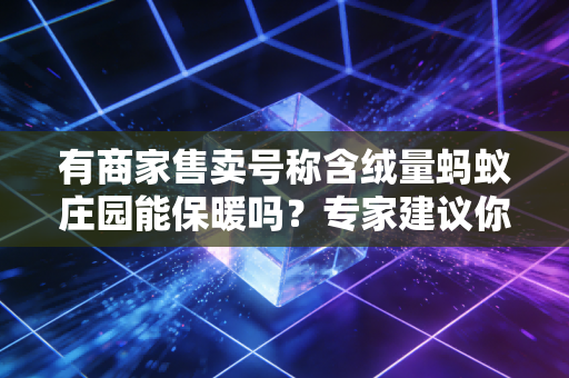 有商家售卖号称含绒量蚂蚁庄园能保暖吗？专家建议你这样选羽绒服！