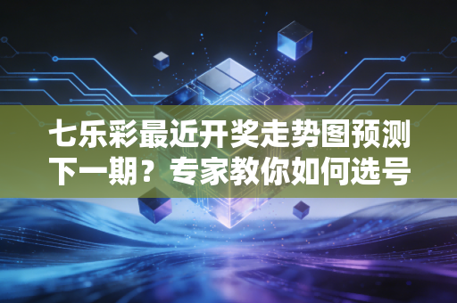 七乐彩最近开奖走势图预测下一期？专家教你如何选号！