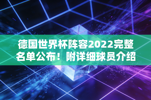 德国世界杯阵容2022完整名单公布！附详细球员介绍！