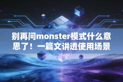 别再问monster模式什么意思了！一篇文讲透使用场景！