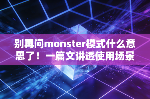 别再问monster模式什么意思了！一篇文讲透使用场景！