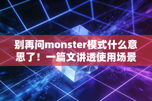 别再问monster模式什么意思了！一篇文讲透使用场景！