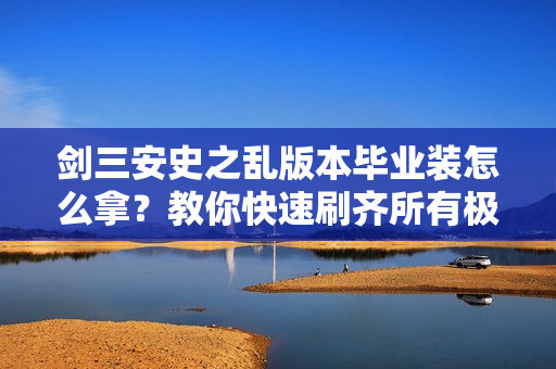 剑三安史之乱版本毕业装怎么拿？教你快速刷齐所有极品装备！