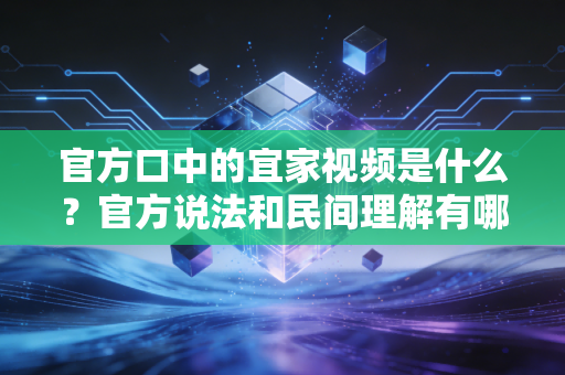 官方口中的宜家视频是什么？官方说法和民间理解有哪些不同！