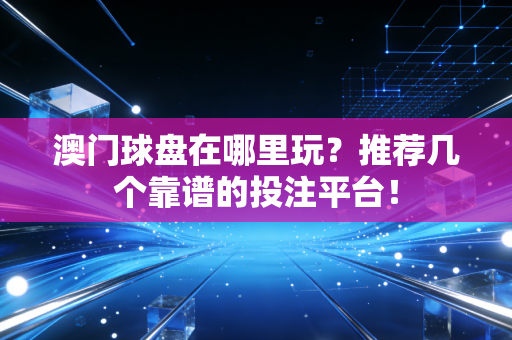 澳门球盘在哪里玩？推荐几个靠谱的投注平台！