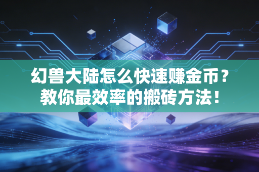 幻兽大陆怎么快速赚金币？教你最效率的搬砖方法！