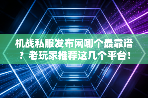 机战私服发布网哪个最靠谱？老玩家推荐这几个平台！