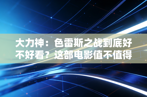 大力神：色雷斯之战到底好不好看？这部电影值不值得我们去刷？