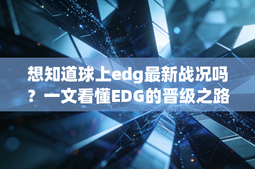 想知道球上edg最新战况吗？一文看懂EDG的晋级之路！