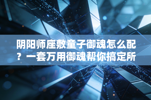 阴阳师座敷童子御魂怎么配？一套万用御魂帮你搞定所有副本！