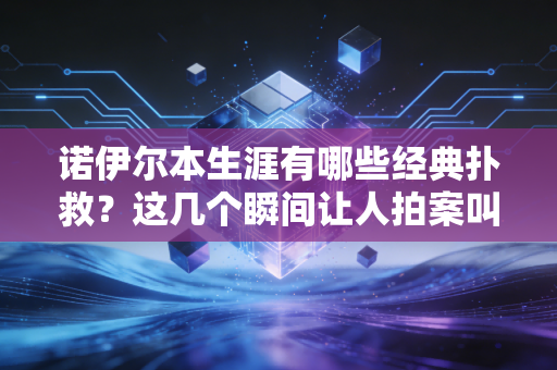 诺伊尔本生涯有哪些经典扑救？这几个瞬间让人拍案叫绝！