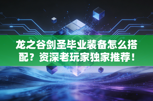 龙之谷剑圣毕业装备怎么搭配？资深老玩家独家推荐！