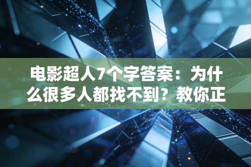 电影超人7个字答案：为什么很多人都找不到？教你正确思路！