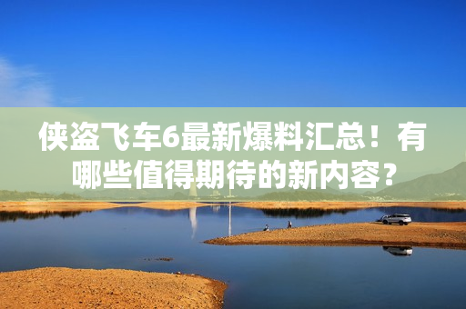 侠盗飞车6最新爆料汇总！有哪些值得期待的新内容？