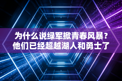 为什么说绿军掀青春风暴？他们已经超越湖人和勇士了吗？