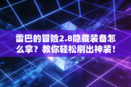 雷巴的冒险2.8隐藏装备怎么拿？教你轻松刷出神装！