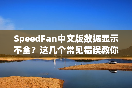 SpeedFan中文版数据显示不全？这几个常见错误教你快速解决！