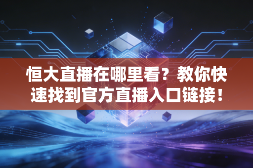 恒大直播在哪里看？教你快速找到官方直播入口链接！
