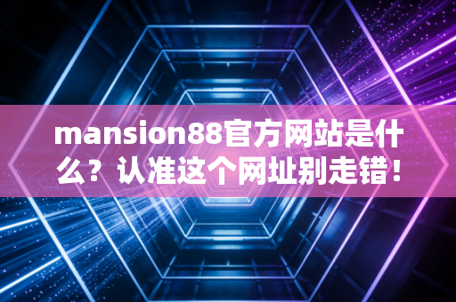 mansion88官方网站是什么？认准这个网址别走错！