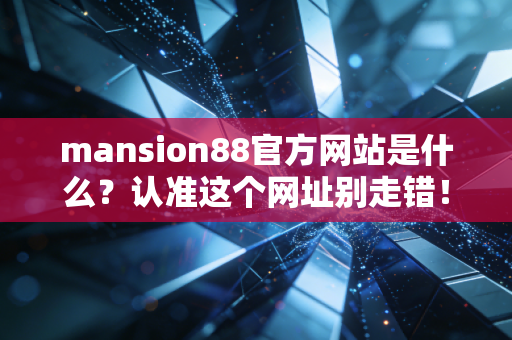 mansion88官方网站是什么？认准这个网址别走错！