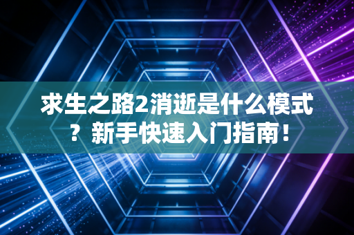 求生之路2消逝是什么模式？新手快速入门指南！