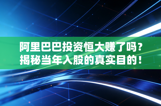阿里巴巴投资恒大赚了吗？揭秘当年入股的真实目的！