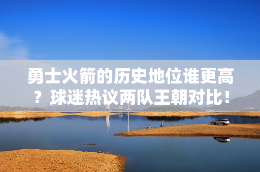 勇士火箭的历史地位谁更高？球迷热议两队王朝对比！