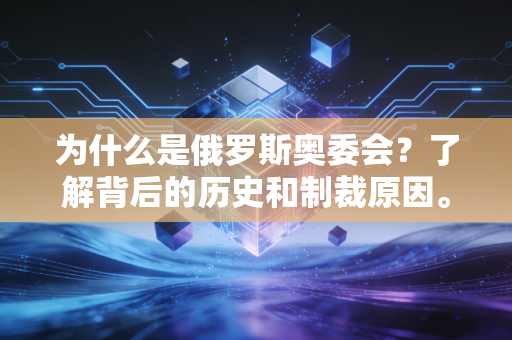 为什么是俄罗斯奥委会？了解背后的历史和制裁原因。