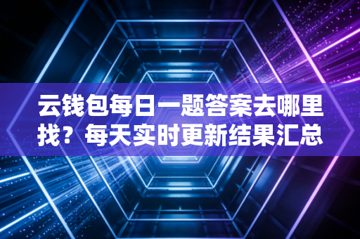 云钱包每日一题答案去哪里找？每天实时更新结果汇总！