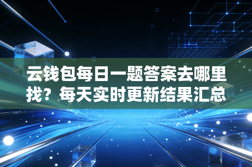 云钱包每日一题答案去哪里找？每天实时更新结果汇总！