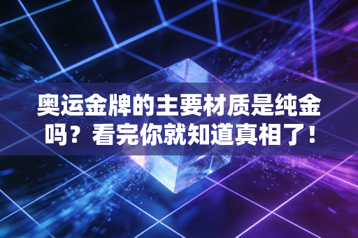 奥运金牌的主要材质是纯金吗？看完你就知道真相了！
