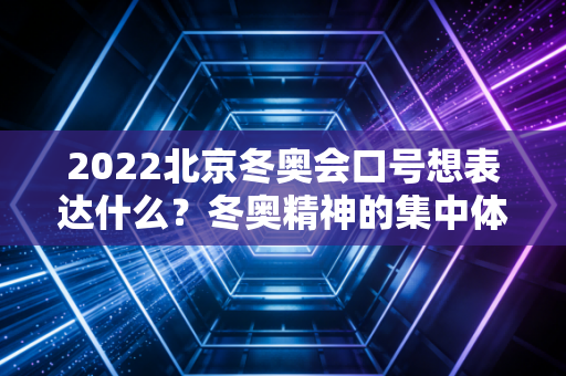 2022北京冬奥会口号想表达什么？冬奥精神的集中体现！