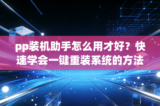 pp装机助手怎么用才好?快速学会一键重装系统的方法。