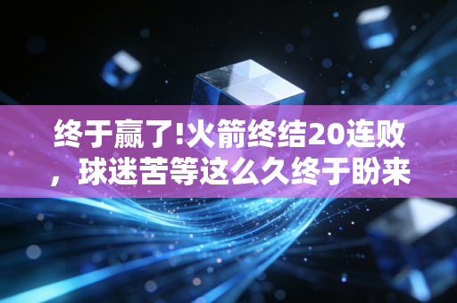终于赢了!火箭终结20连败，球迷苦等这么久终于盼来了！